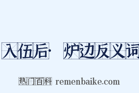 入伍后·炉边反义词是什么意思的图片